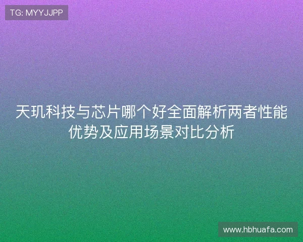 天玑科技与芯片哪个好全面解析两者性能优势及应用场景对比分析